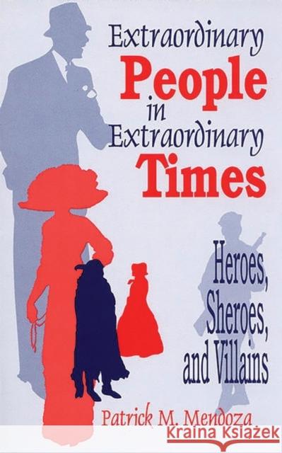 Extraordinary People in Extraordinary Times: Heroes, Sheroes, and Villains Mendoza, Patrick 9781563086113 Libraries Unlimited