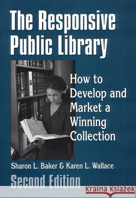 The Responsive Public Library: How to Develop and Market a Winning Collection Baker, Sharon L. 9781563086489 Libraries Unlimited