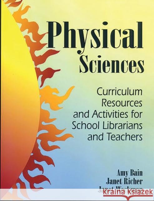 Physical Sciences: Curriculum Resources and Activities for School Librarians and Teachers Bain, Amy 9781563086809 Teacher Ideas Press