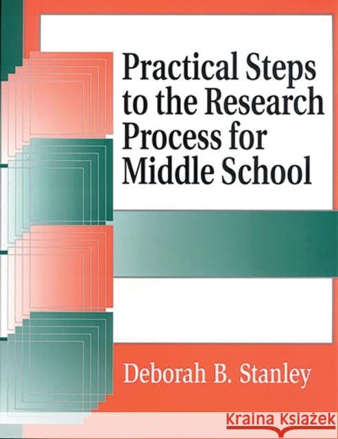 Practical Steps to the Research Process for Middle School Deborah B. Stanley 9781563087639