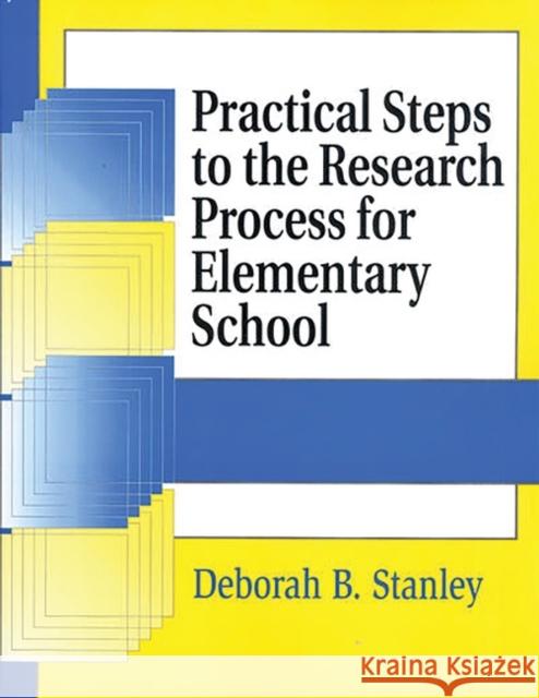 Practical Steps to the Research Process for Elementary School Deborah B. Stanley 9781563087646