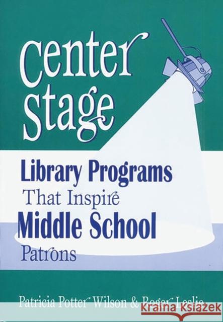 Center Stage: Library Programs That Inspire Middle School Patrons Leslie, Roger 9781563087967