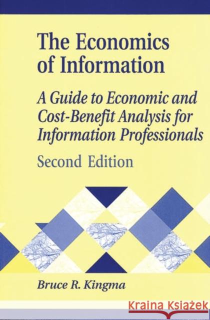 Economics of Information: A Guide to Economic and Cost-Benefit Analysis for Information Professionals Kingma, Bruce R. 9781563088162 Libraries Unlimited