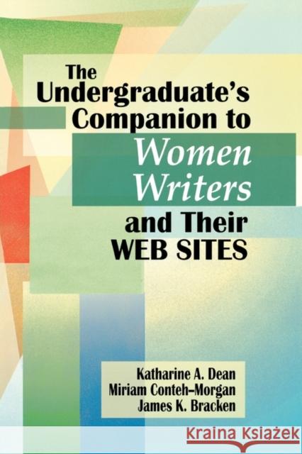 The Undergraduate's Companion to Women Writers and Their Web Sites Katharine Dean Miriam Conteh-Morgan James K. Bracken 9781563089350