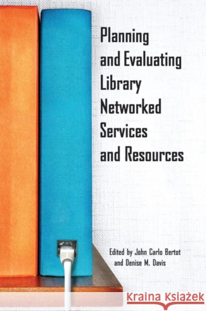 Planning and Evaluating Library Networked Services and Resources John Carlo Bertot Denise M. Davis 9781563089640 Libraries Unlimited