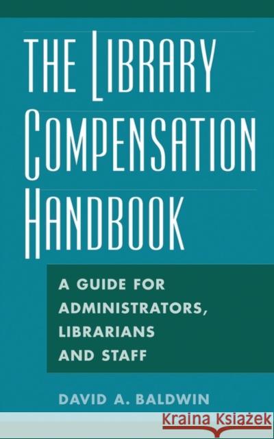 The Library Compensation Handbook: A Guide for Administrators, Librarians and Staff Baldwin, David A. 9781563089701