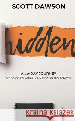 Hidden: A 40-Day Journey of Knowing Christ and Making Him Known Scott Dawson 9781563094125 Life Bible Study