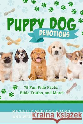 Puppy Dog Devotions: 75 Fun Fido Facts, Bible Truths, and More! Michelle Medlock Adams Wendy Hinote Lanier 9781563094415