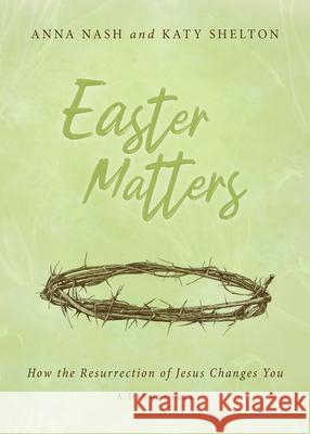 Easter Matters: How the Resurrection of Jesus Changes You Nash                                     Katy Shelton 9781563095467 New Hope Publishers (AL)