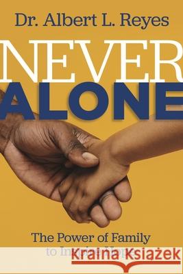 Never Alone: The Power of Family to Inspire Hope Albert L. Reyes 9781563096846 Iron Stream