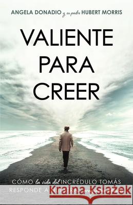 Valiente para creer: C?mo la vida del incr?dulo Tom?s responde a nuestras preguntas dificiles Angela Donadio Hubert Morris 9781563096938 Iron Stream