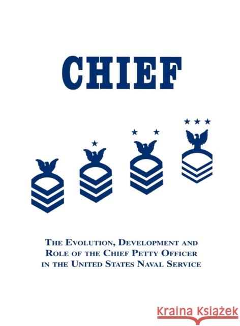 Chief: The Evolution, Development and Role of the Chief Petty Officer in the United States Naval Service Robert J. Martin Turner Publishing 9781563112485 Turner (TN)