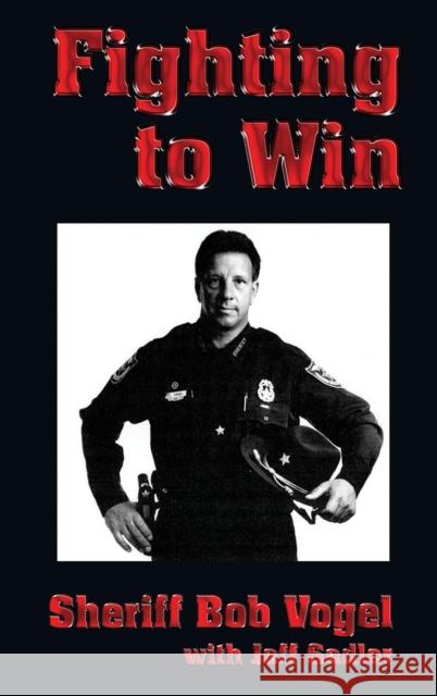 Fighting to Win: Sheriff Bob Vogel Vogel, Bob 9781563116278 Turner Publishing Company (KY)