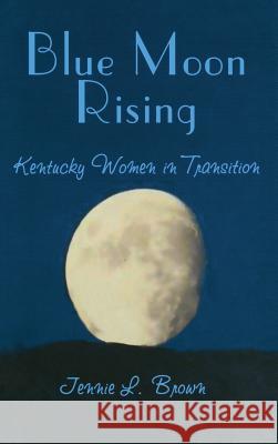 Blue Moon Rising: Kentucky Women in Transition Jennie L. Brown 9781563116667 Turner