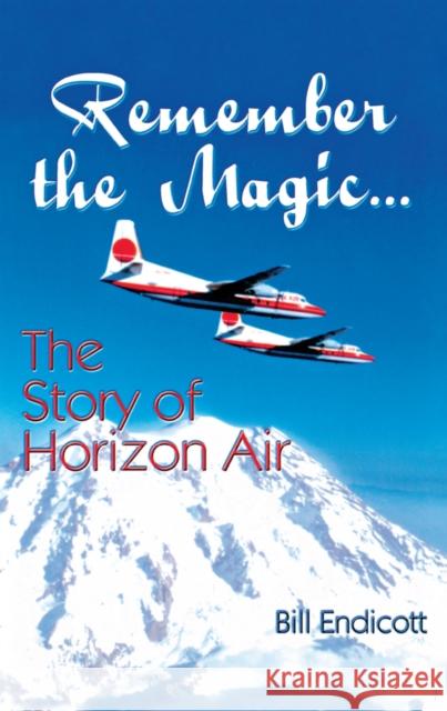 Remember the Magic...: The Story of Horizon Air Bill Endicott 9781563117251 Turner Publishing Company (KY)