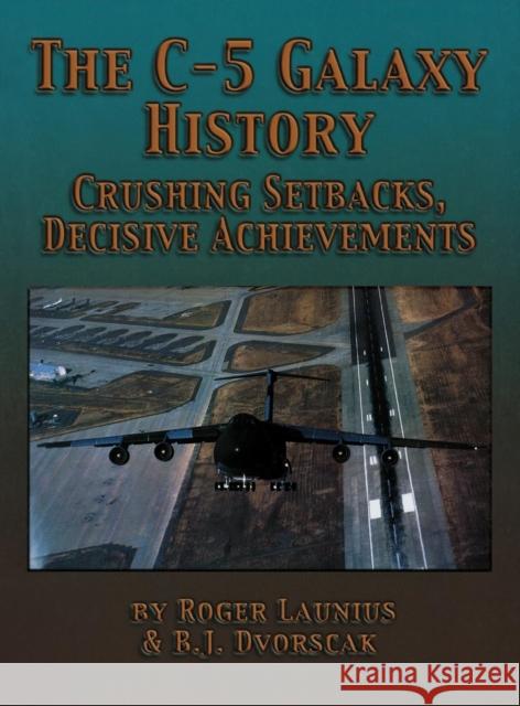The C-5 Galaxy History: Crushing Setbacks, Decisive Achievements Roger D. Launius B. J. Dvorscak 9781563117640