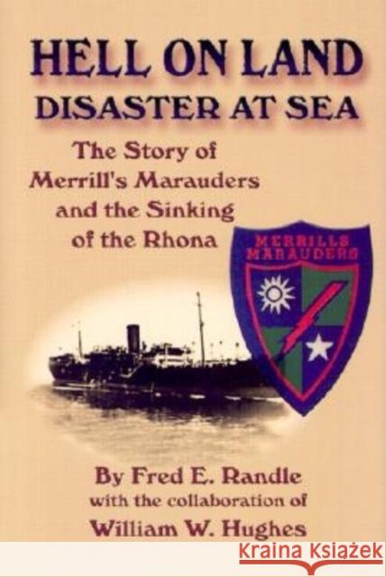 Hell on Land Disaster at Sea: The Story of Merrill's Marauders and the Sinking of the Rhona Fred E. Randle William W. Hughes 9781563117763