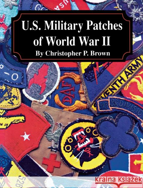 U.S. Military Patches of World War II Christopher P. Brown 9781563118302 Turner Publishing Company (KY)