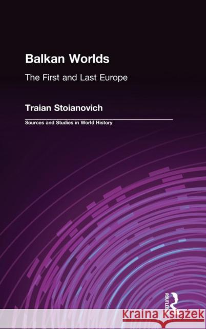 Balkan Worlds: The First and Last Europe: The First and Last Europe Traian Stoianovich 9781563240324 M.E. Sharpe