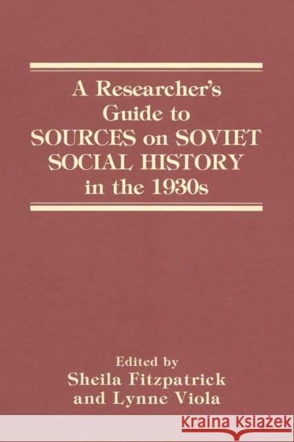 A Researcher's Guide to Sources on Soviet Social History in the 1930s Lynne Viola Sheila Fitzpatrick 9781563240782
