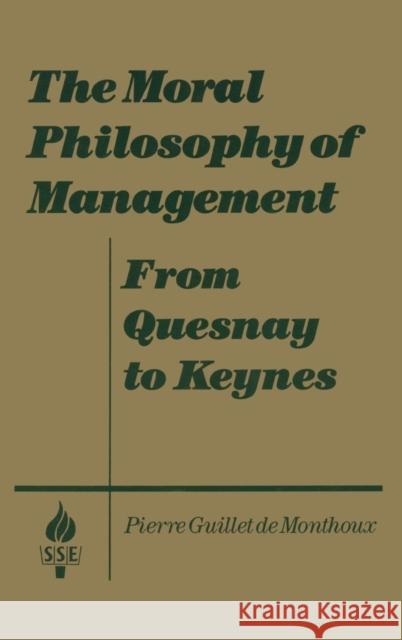 The Moral Philosophy of Management: From Quesnay to Keynes: From Quesnay to Keynes Monthoux, Pierre Guillet De 9781563240812 M.E. Sharpe