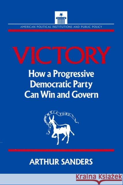 Victory: How a Progressive Democratic Party Can Win the Presidency Sanders, Arthur 9781563240881 M.E. Sharpe