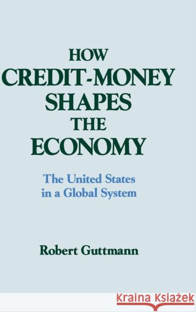 How Credit-Money Shapes the Economy: The United States in a Global System: The United States in a Global System Guttmann, Robert 9781563241000 M.E. Sharpe