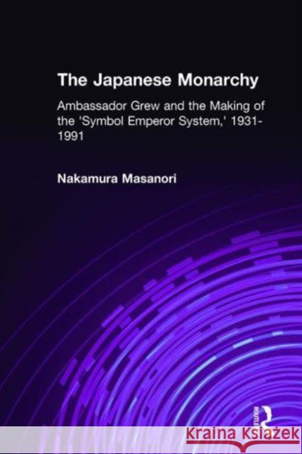 The Japanese Monarchy, 1931-91: Ambassador Grew and the Making of the Symbol Emperor System Nakamura, Masanori 9781563241024 M.E. Sharpe