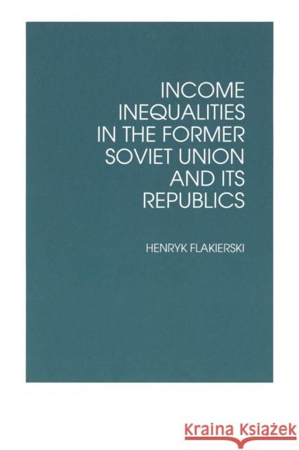 Income Inequalities in the Former Soviet Union and Its Republics Henryk Flakierski   9781563242205 M.E. Sharpe