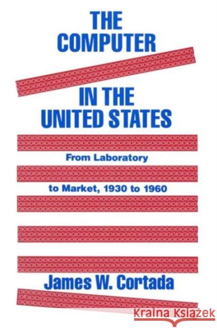 The Computer in the United States: From Laboratory to Market, 1930-60 Cortada, James W. 9781563242359