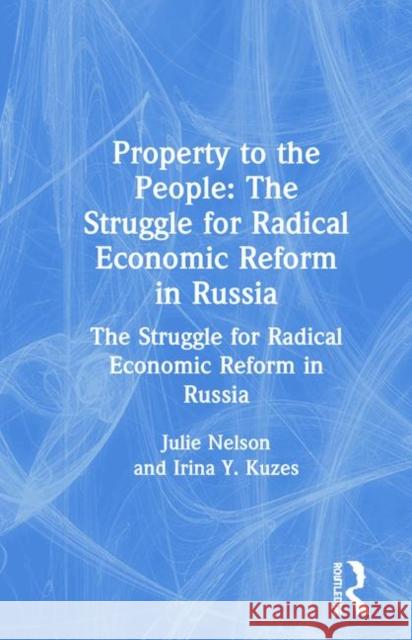 Property to the People: The Struggle for Radical Economic Reform in Russia: The Struggle for Radical Economic Reform in Russia Kuzes, Irina Y. 9781563242731
