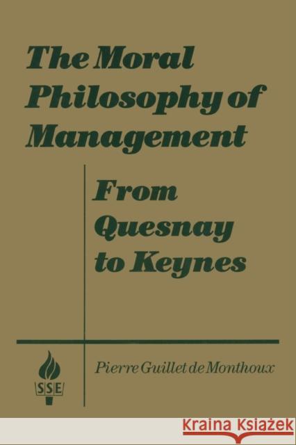 The Moral Philosophy of Management: From Quesnay to Keynes: From Quesnay to Keynes Monthoux, Pierre Guillet De 9781563243776 M.E. Sharpe