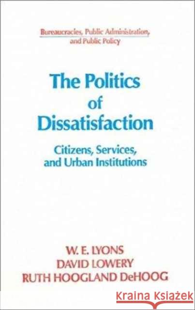 The Politics of Dissatisfaction: Citizens, Services and Urban Institutions Lowery, David 9781563243783 M.E. Sharpe