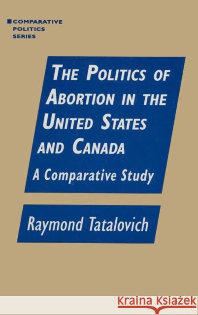 The Politics of Abortion in the United States and Canada: A Comparative Study: A Comparative Study Tatalovich, Raymond 9781563244179 M.E. Sharpe