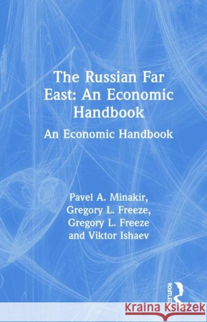 The Russian Far East: An Economic Handbook : An Economic Handbook Pavel A. Minakir Gregory L. Freeze 9781563244568 M.E. Sharpe