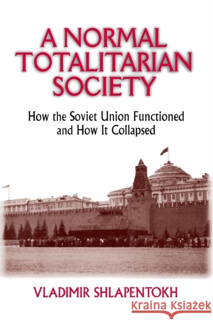 A Normal Totalitarian Society: How the Soviet Union Functioned and How It Collapsed Shlapentokh, Vladimir 9781563244728 M.E. Sharpe