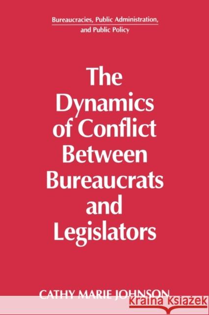 The Dynamics of Conflict Between Bureaucrats and Legislators Cathy Marie Johnson 9781563245107 M.E. Sharpe