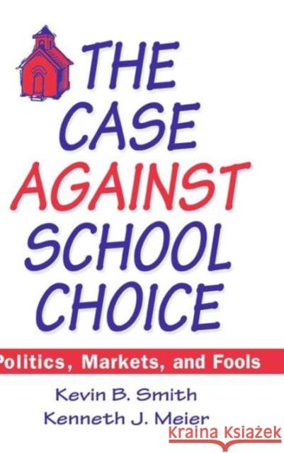 The Case Against School Choice: Politics, Markets and Fools Smith, Kevin B. 9781563245190 M.E. Sharpe