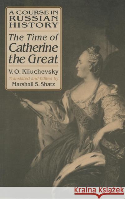 A Course in Russian History: The Time of Catherine the Great Vasili O. Kliuchevsky Marshall S. Shatz V. O. Kliuchevskii 9781563245268