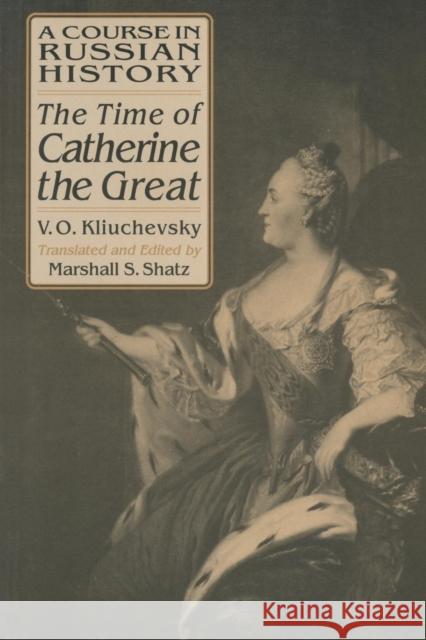 A Course in Russian History: The Time of Catherine the Great Vasili O. Kliuchevsky Marshall Shatz V. O. Kliuchevskii 9781563245275