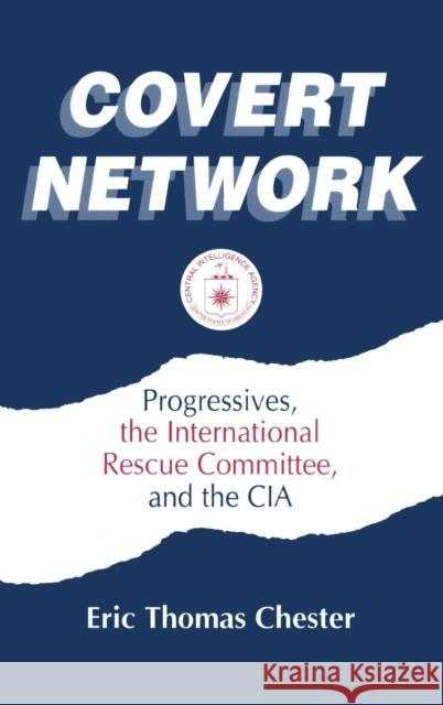 Covert Network: Progressives, the International Rescue Committee and the CIA Chester, Eric Thomas 9781563245503 M.E. Sharpe