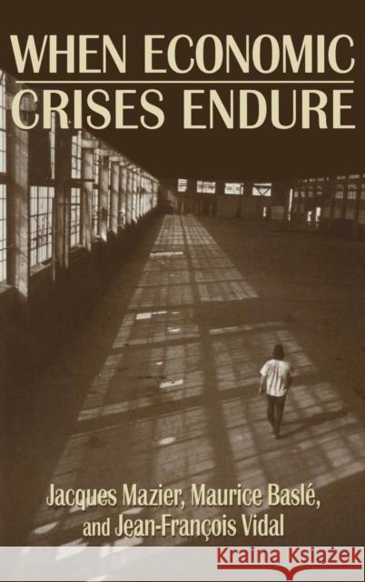 When Economic Crises Endure Jacques Mazier Maurice Basle Jean-Francois Vidal 9781563245688 M.E. Sharpe