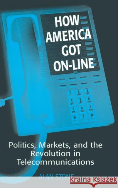 How America Got On-Line: Politics, Markets, and the Revolution in Telecommunication Stone, Alan 9781563245763