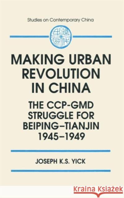 Making Urban Revolution in China: The Ccp-GMD Struggle for Beiping-Tianjin, 1945-49: The Ccp-GMD Struggle for Beiping-Tianjin, 1945-49 Yick, Joseph K. S. 9781563246050 M.E. Sharpe