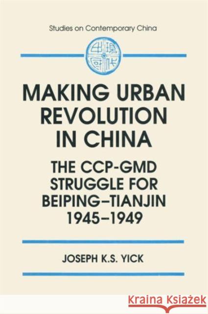 Making Urban Revolution in China: The Ccp-GMD Struggle for Beiping-Tianjin, 1945-49: The Ccp-GMD Struggle for Beiping-Tianjin, 1945-49 Yick, Joseph K. S. 9781563246067 M.E. Sharpe