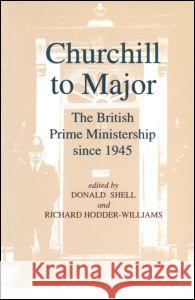 Churchill to Major: The British Prime Ministership Since 1945: The British Prime Ministership Since 1945 Donald Shell Richard Hodder-Williams 9781563246364