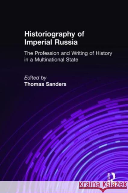 Historiography of Imperial Russia: The Profession and Writing of History in a Multinational State: The Profession and Writing of History in a Multinat Sanders, Thomas 9781563246845