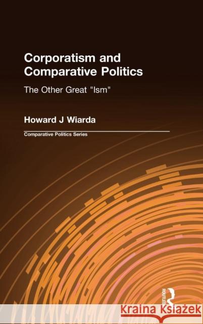 Corporatism and Comparative Politics: The Other Great Ism Wiarda, Howard J. 9781563247156