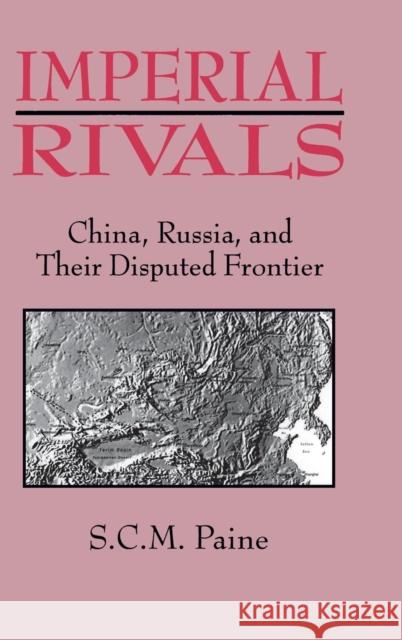 Imperial Rivals: China, Russia and Their Disputed Frontier Paine, Sarah C. M. 9781563247231 M.E. Sharpe