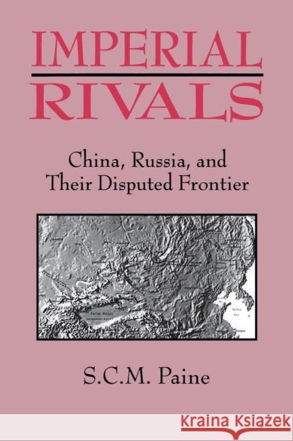 Imperial Rivals: China, Russia and Their Disputed Frontier Paine, Sarah C. M. 9781563247248 M.E. Sharpe